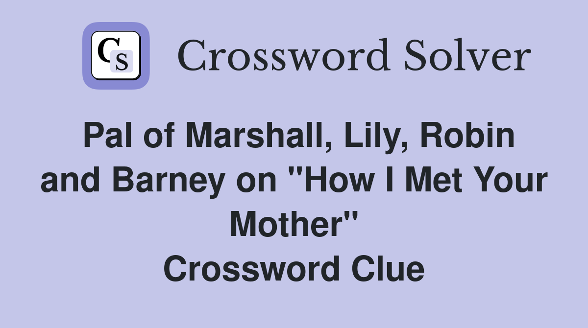 Pal of Marshall, Lily, Robin and Barney on "How I Met Your Mother" Crossword Clue