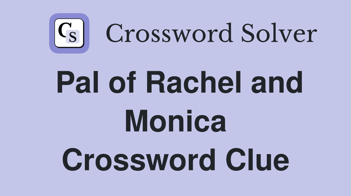 Pal of Rachel and Monica Crossword Clue