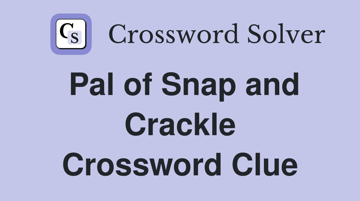 Pal of Snap and Crackle Crossword Clue