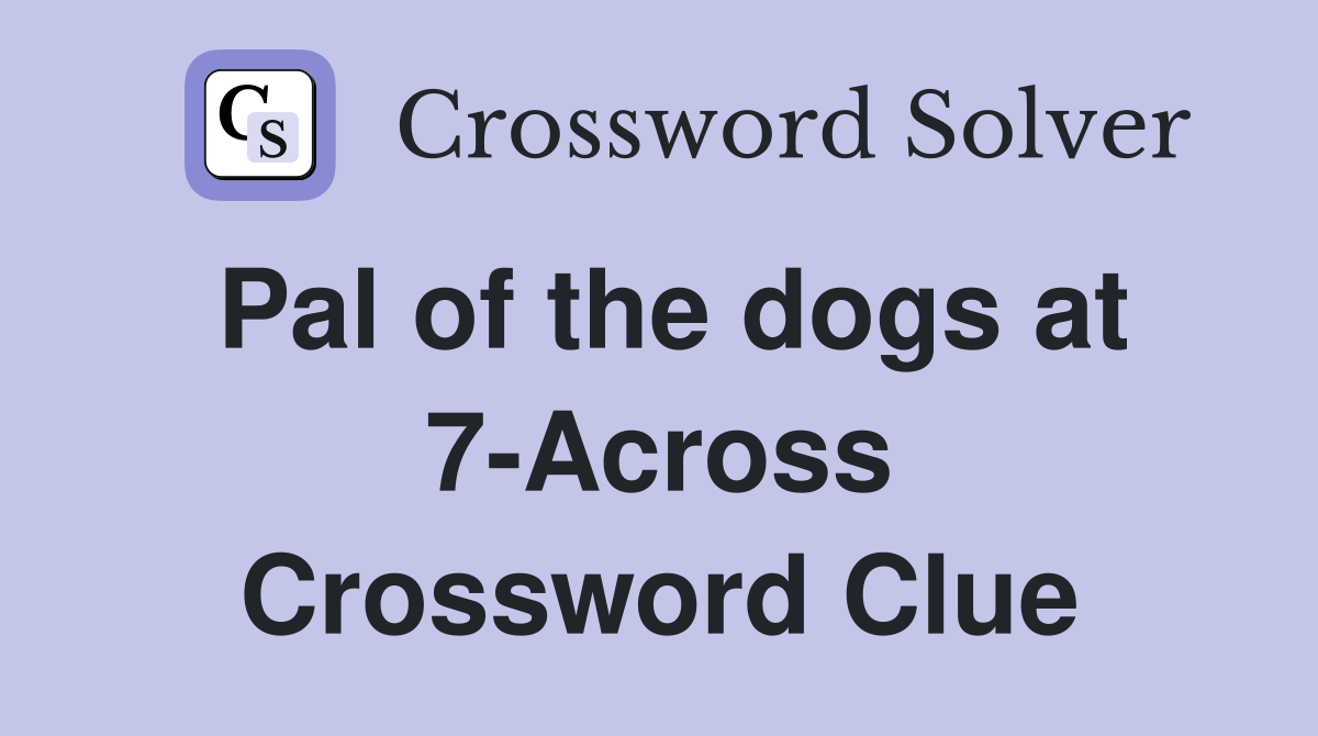 Pal of the dogs at 7-Across Crossword Clue