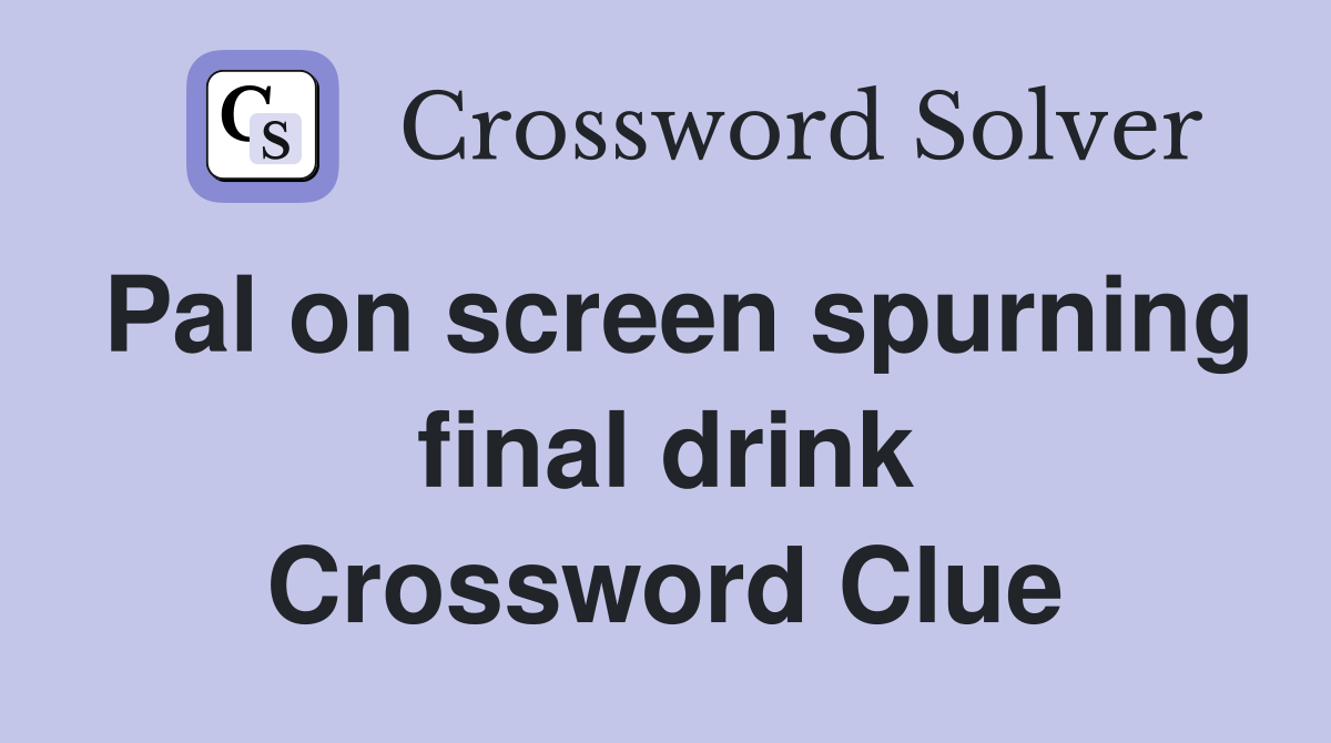 Pal on screen spurning final drink Crossword Clue