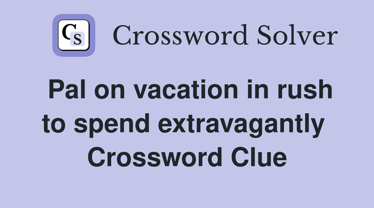 Pal on vacation in rush to spend extravagantly  Crossword Clue