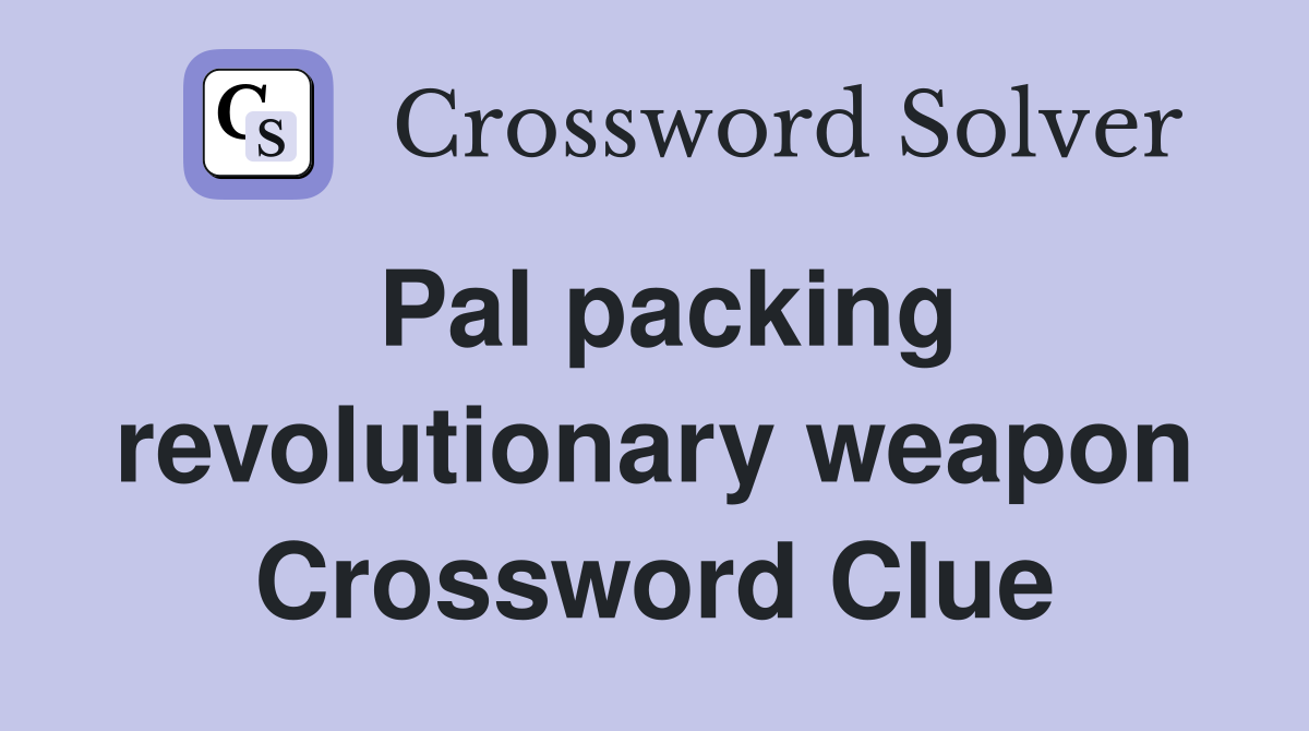 Pal packing revolutionary weapon Crossword Clue