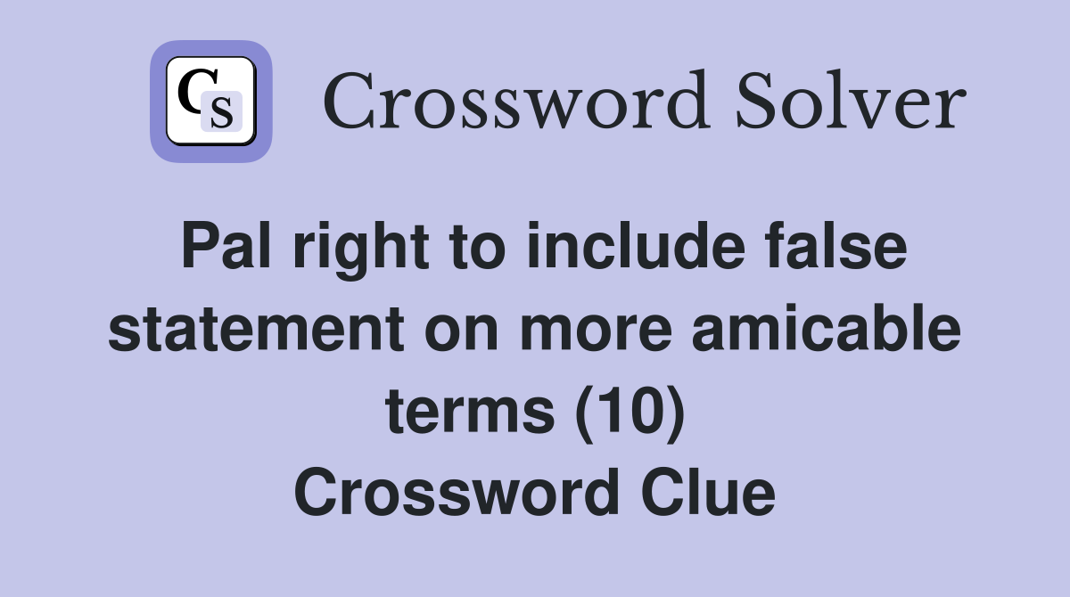 Pal right to include false statement on more amicable terms (10) Crossword Clue