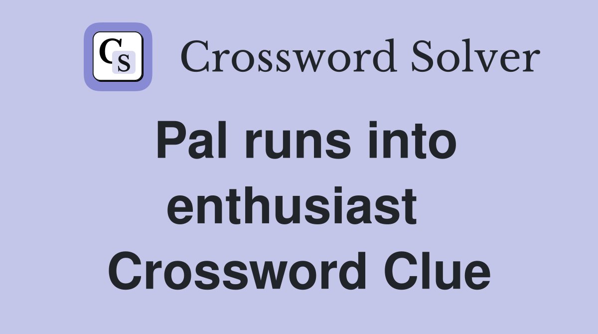 Pal runs into enthusiast  Crossword Clue