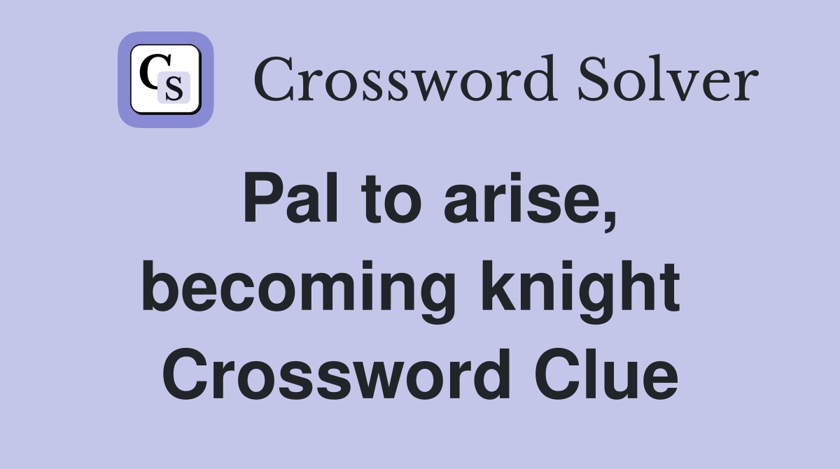 Pal to arise, becoming knight  Crossword Clue