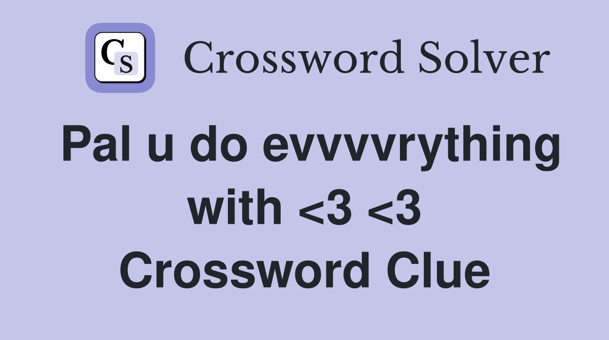 Pal u do evvvvrything with <3 <3 Crossword Clue