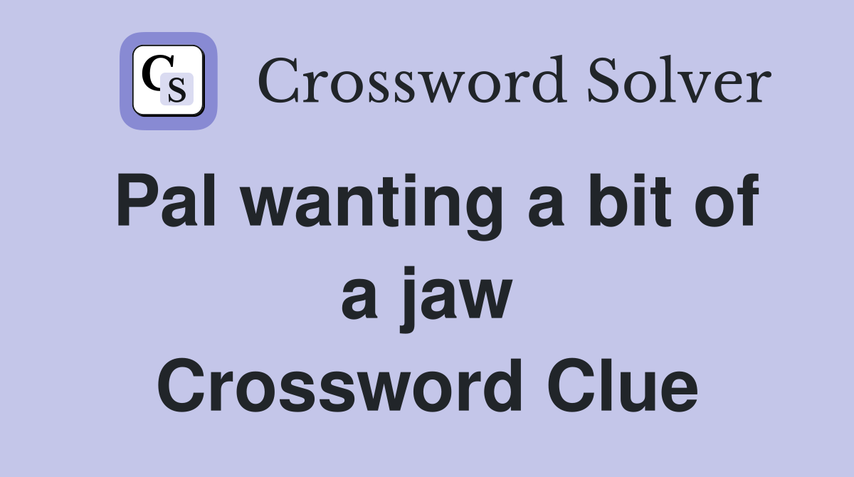 Pal wanting a bit of a jaw Crossword Clue