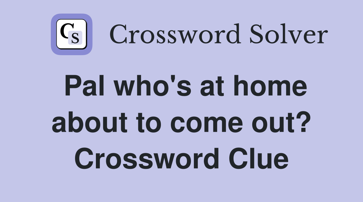 Pal who's at home about to come out? Crossword Clue