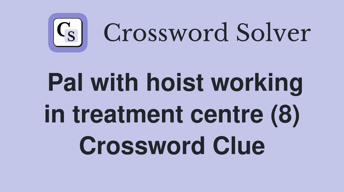 Pal with hoist working in treatment centre (8) Crossword Clue
