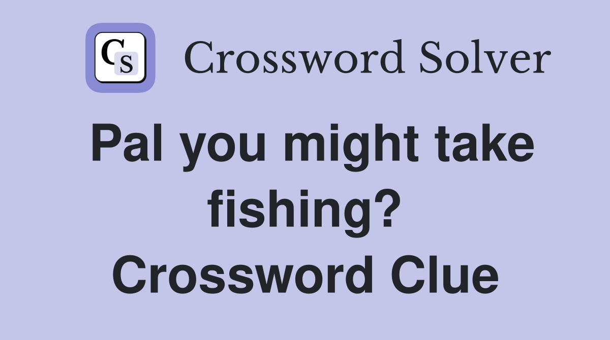 Pal you might take fishing? Crossword Clue