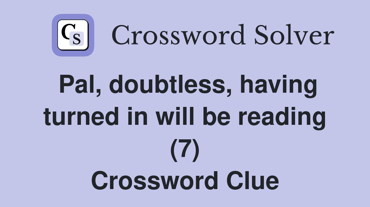 Pal, doubtless, having turned in will be reading (7) Crossword Clue