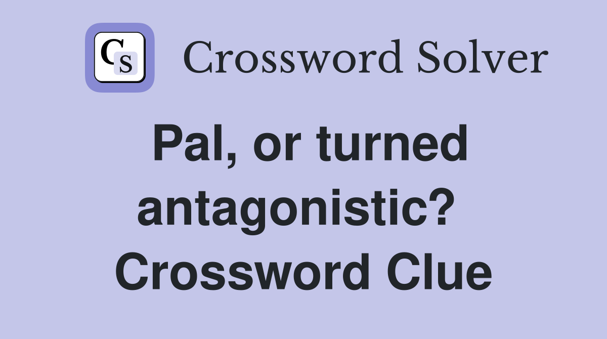 Pal, or turned antagonistic?  Crossword Clue