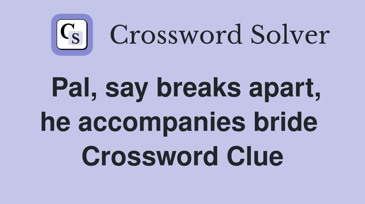 Pal, say breaks apart, he accompanies bride  Crossword Clue
