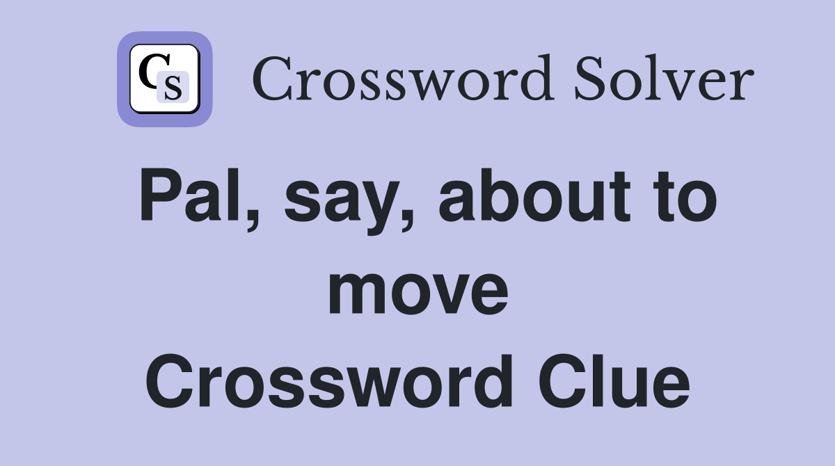 Pal, say, about to move Crossword Clue