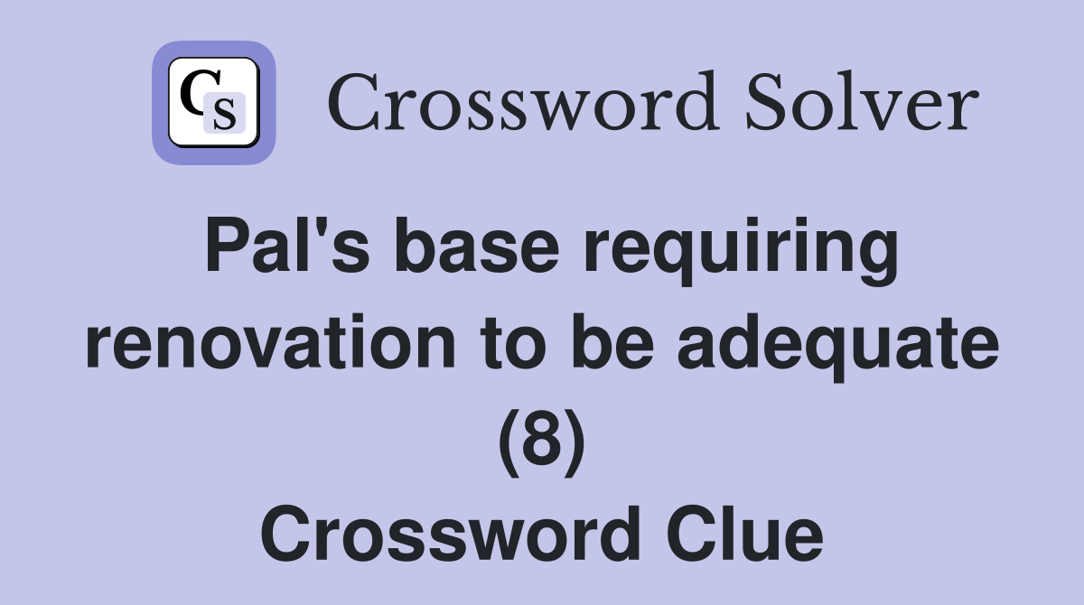 Pal's base requiring renovation to be adequate (8) Crossword Clue