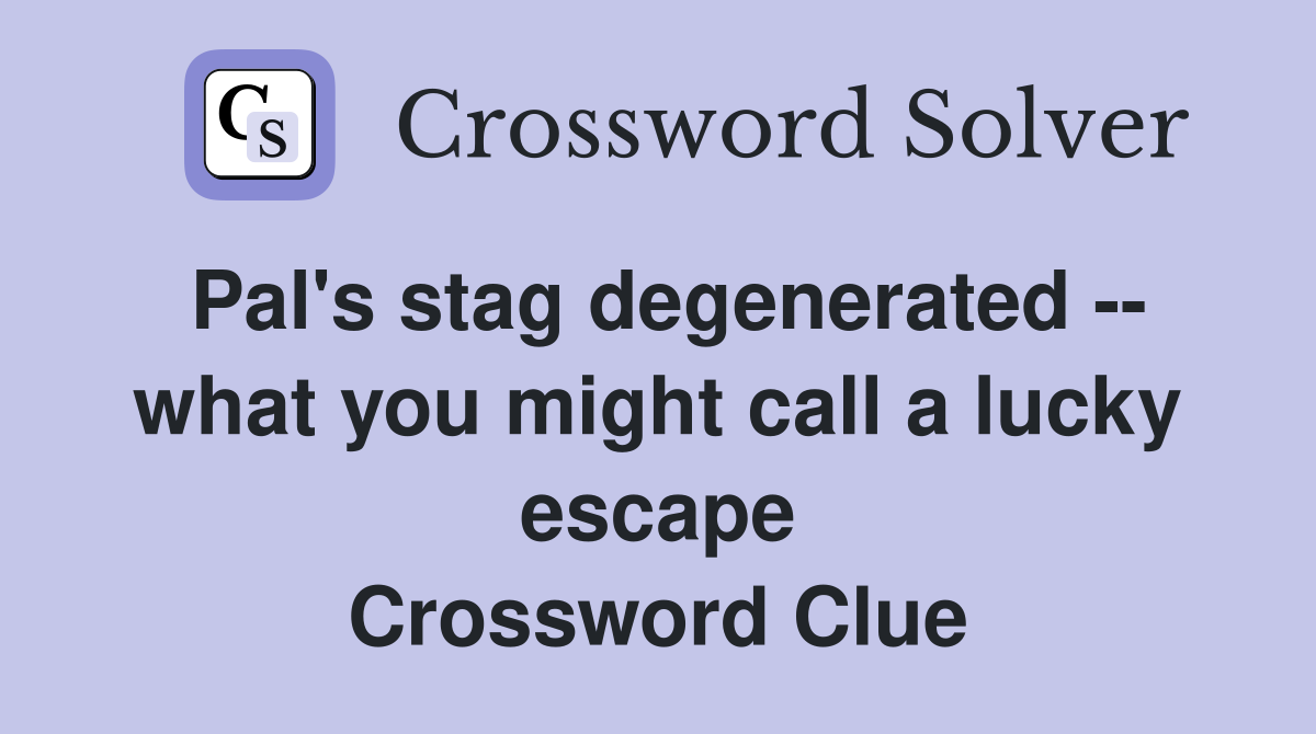 Pal's stag degenerated -- what you might call a lucky escape Crossword Clue