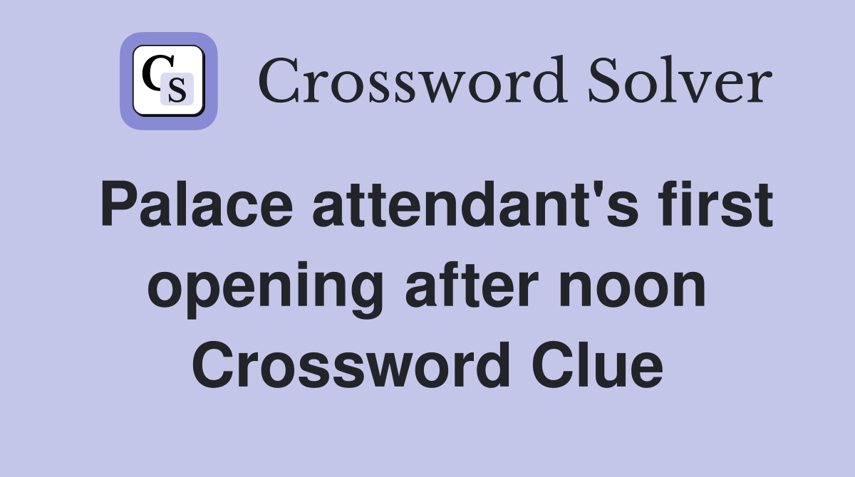 Palace attendant's first opening after noon Crossword Clue