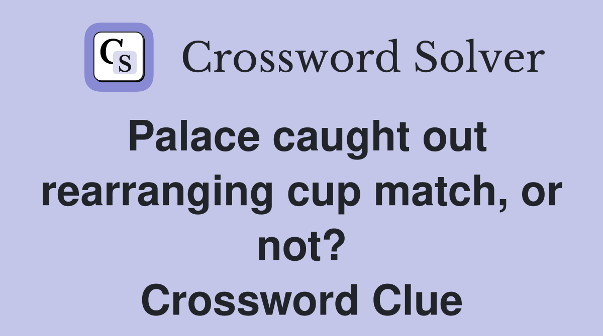 Palace caught out rearranging cup match, or not? Crossword Clue
