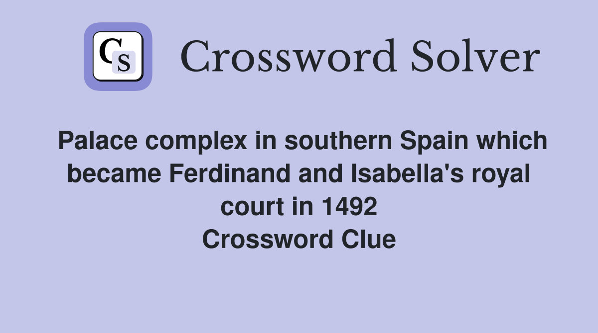 Palace complex in southern Spain which became Ferdinand and Isabella's royal court in 1492 Crossword Clue