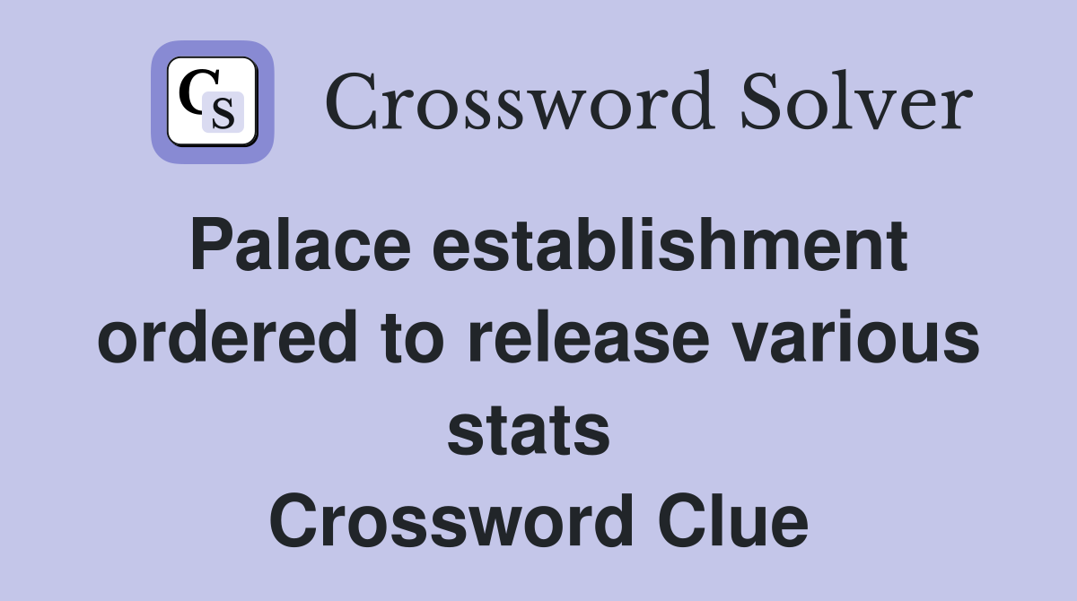 Palace establishment ordered to release various stats  Crossword Clue