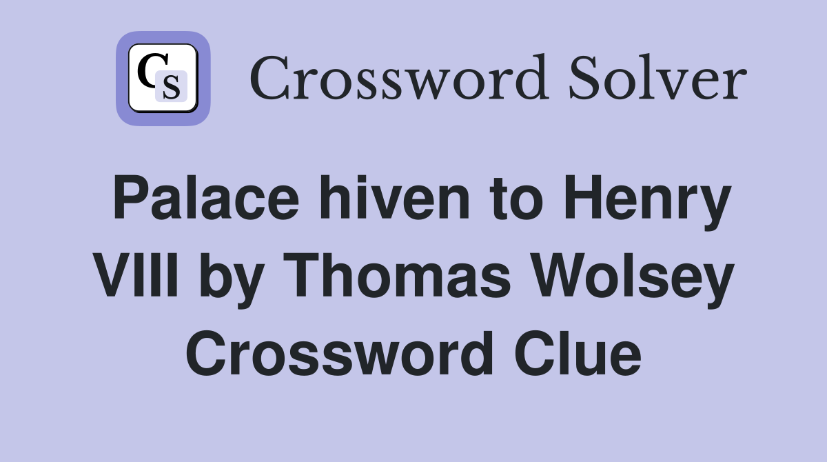 Palace hiven to Henry VIII by Thomas Wolsey Crossword Clue