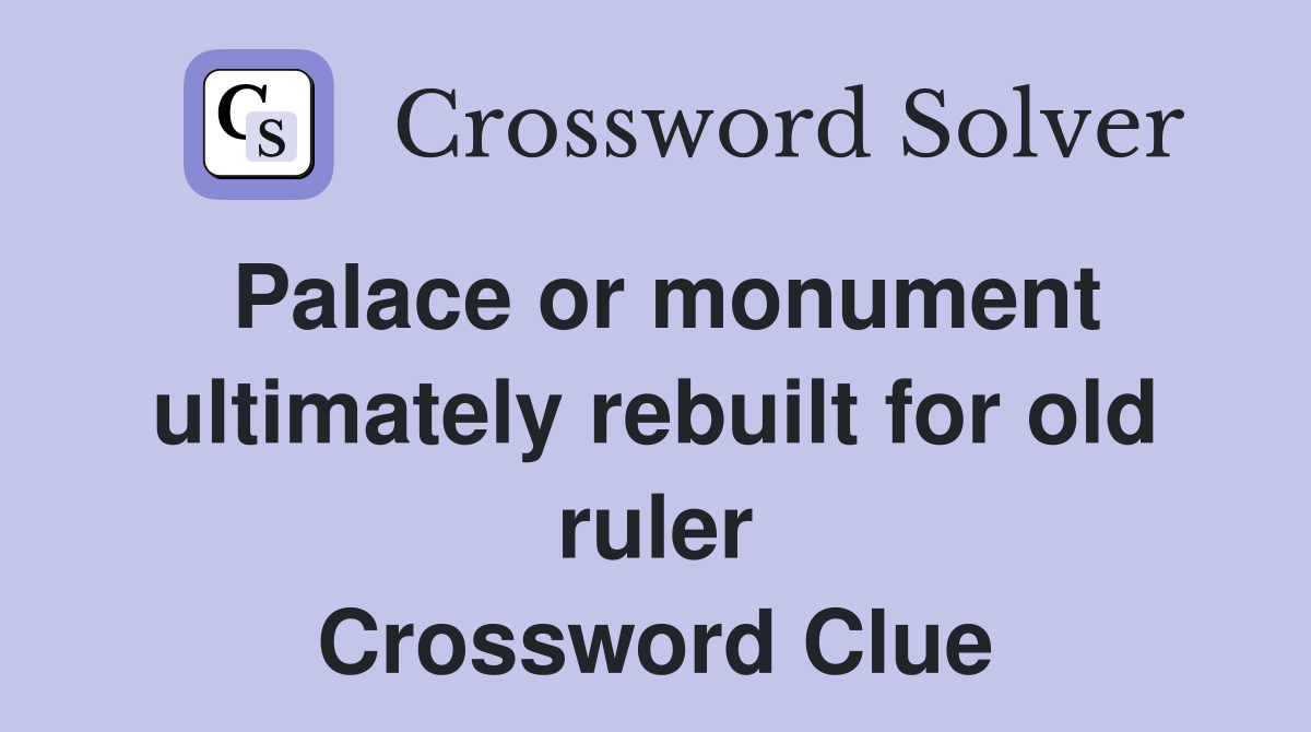 Palace or monument ultimately rebuilt for old ruler Crossword Clue
