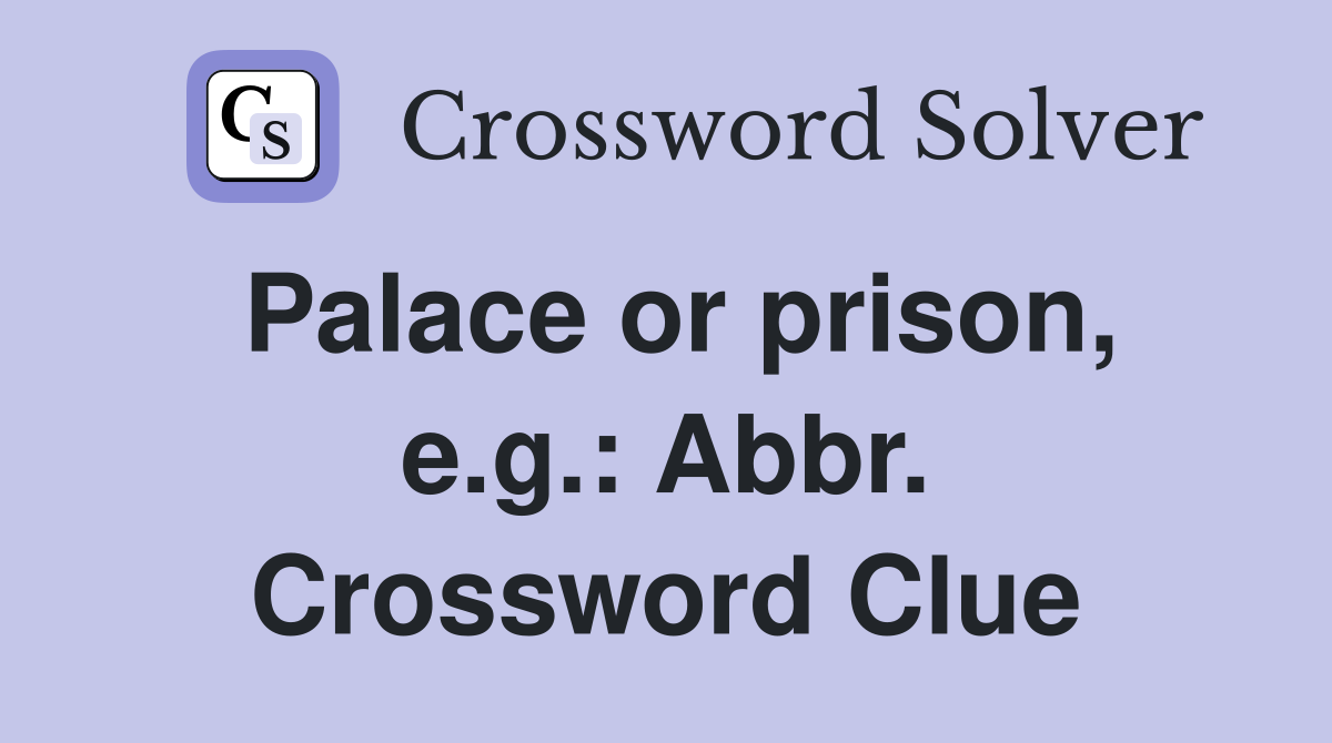 Palace or prison, e.g.: Abbr. Crossword Clue