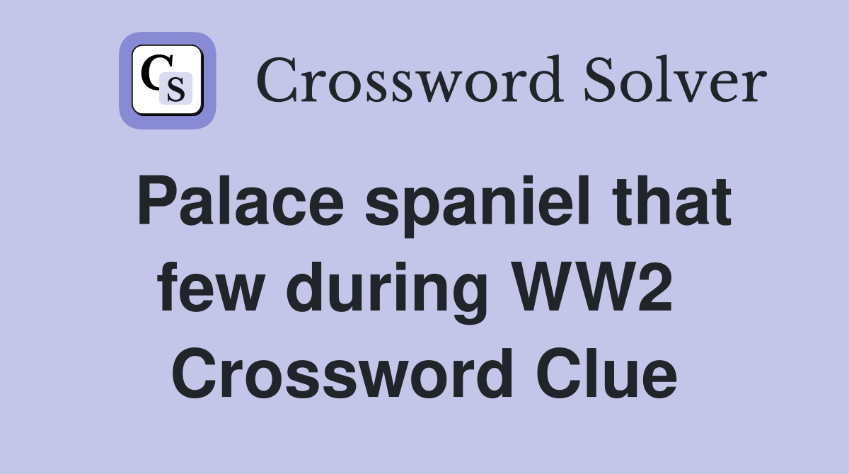 Palace spaniel that few during WW2  Crossword Clue