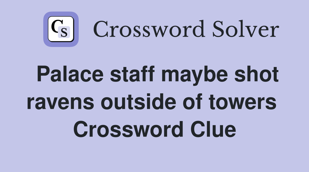 Palace staff maybe shot ravens outside of towers  Crossword Clue