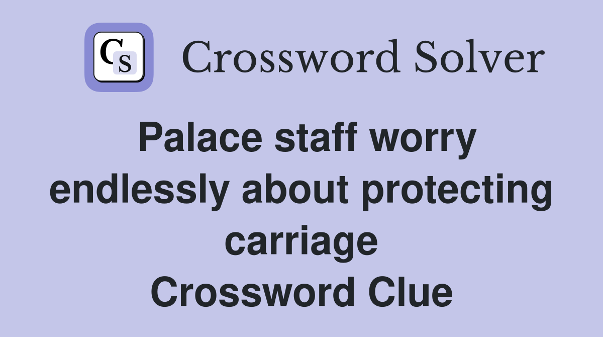 Palace staff worry endlessly about protecting carriage Crossword Clue