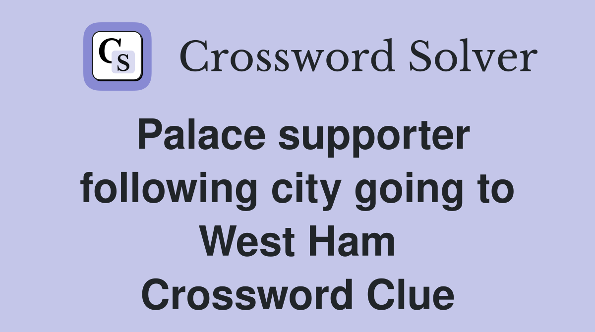 Palace supporter following city going to West Ham Crossword Clue
