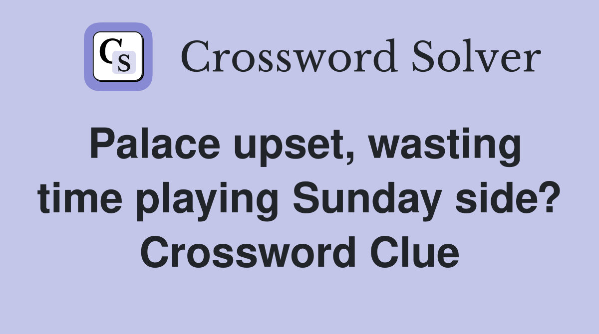 Palace upset, wasting time playing Sunday side? Crossword Clue