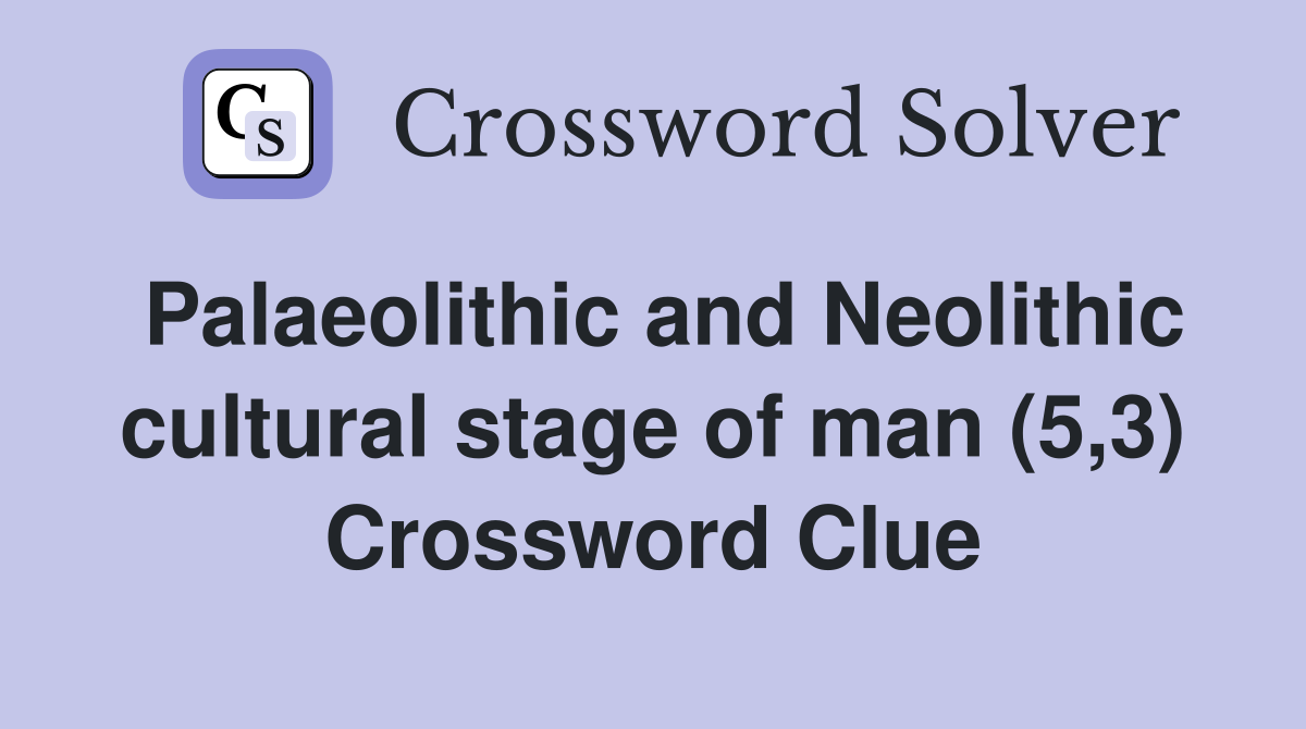 Palaeolithic and Neolithic cultural stage of man (5,3) Crossword Clue