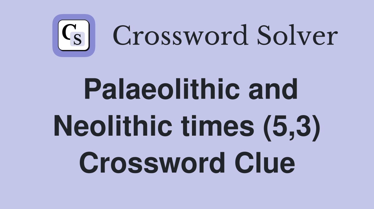 Palaeolithic and Neolithic times (5,3) Crossword Clue