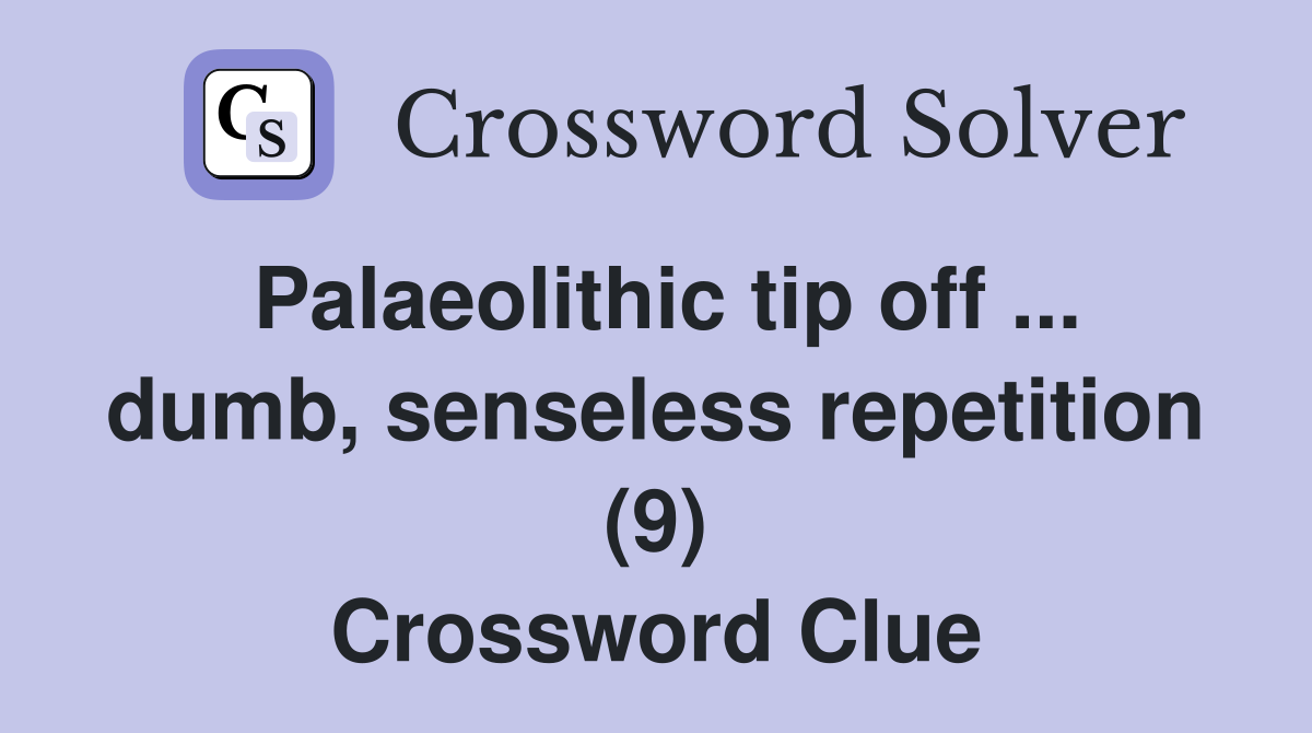 Palaeolithic tip off ... dumb, senseless repetition (9) Crossword Clue