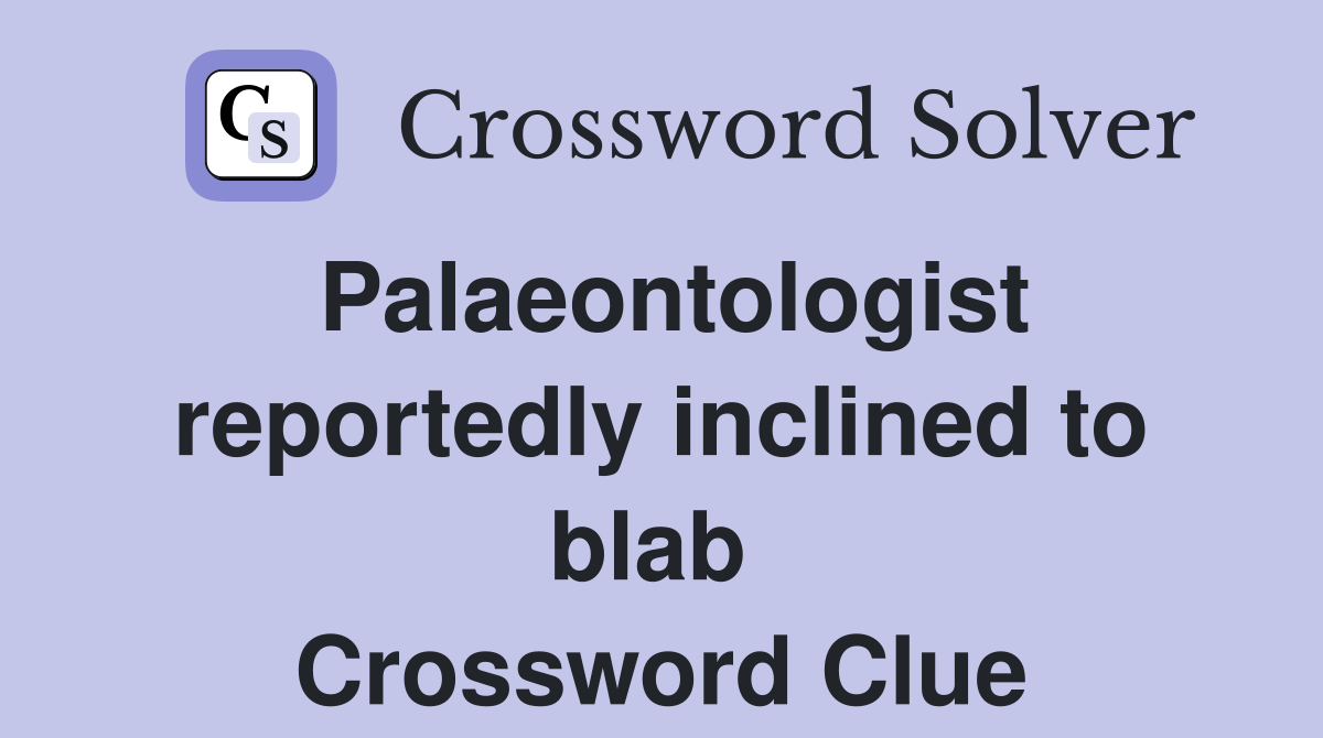 Palaeontologist reportedly inclined to blab  Crossword Clue