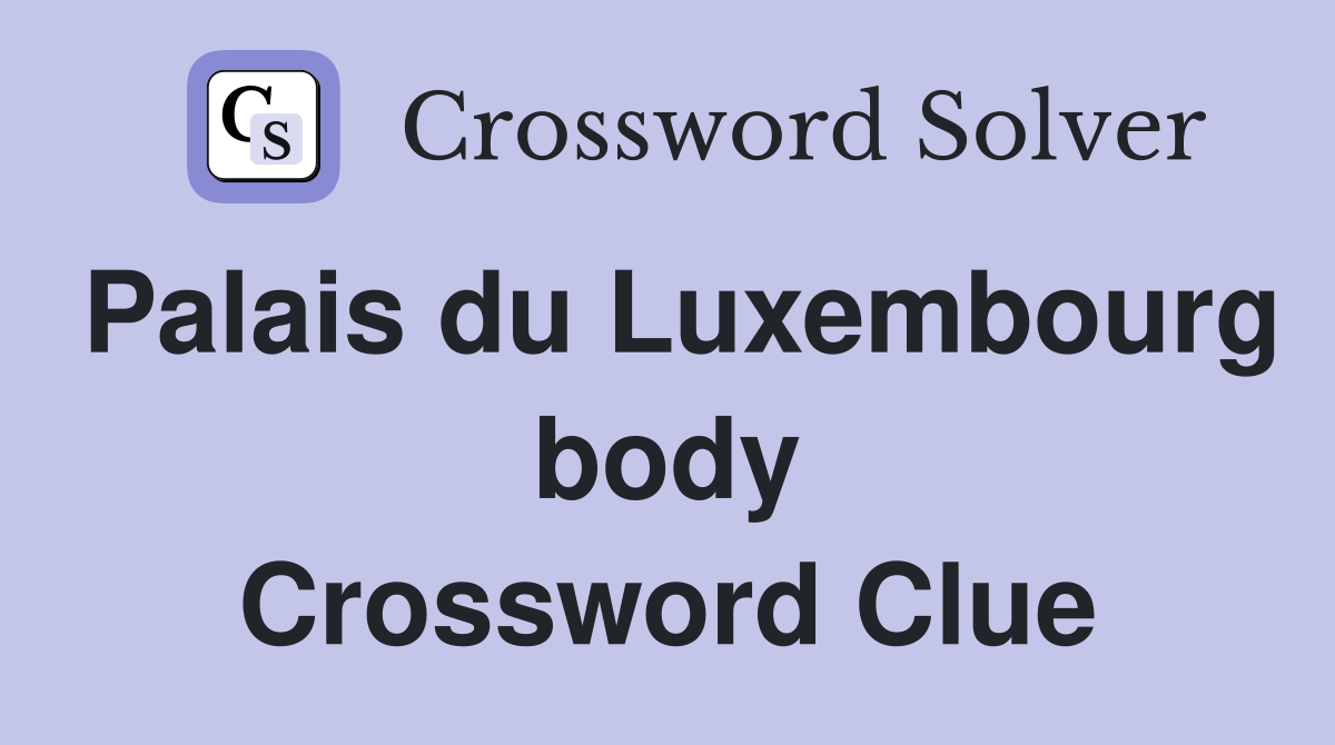 Palais du Luxembourg body Crossword Clue