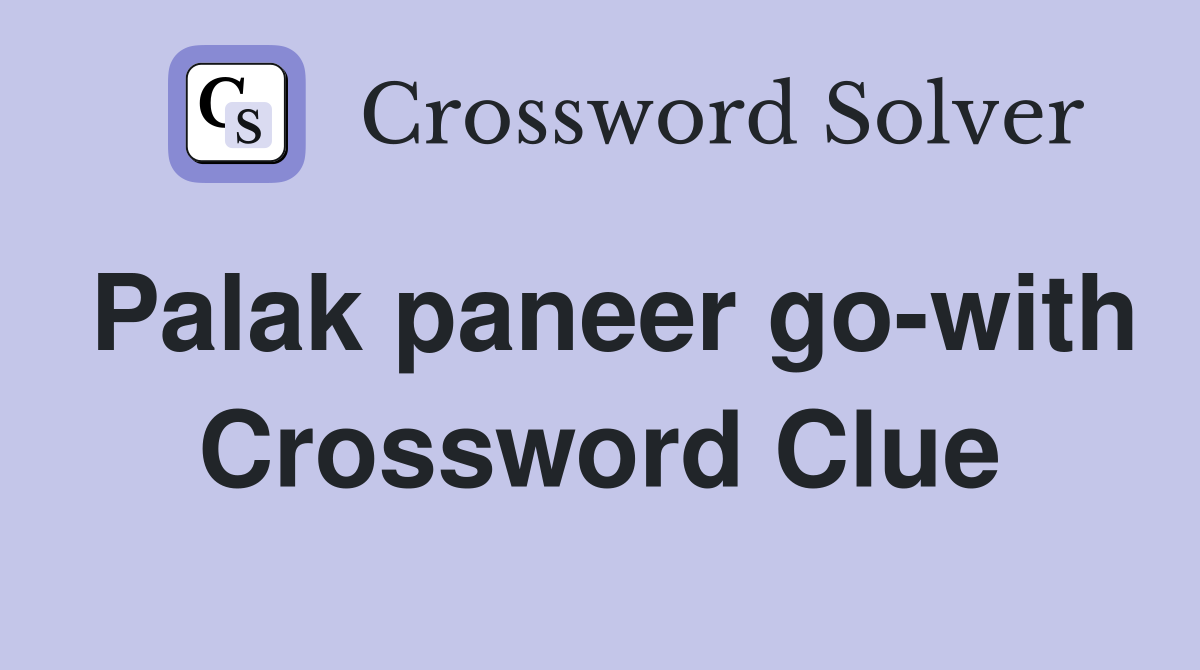 Palak paneer go-with Crossword Clue