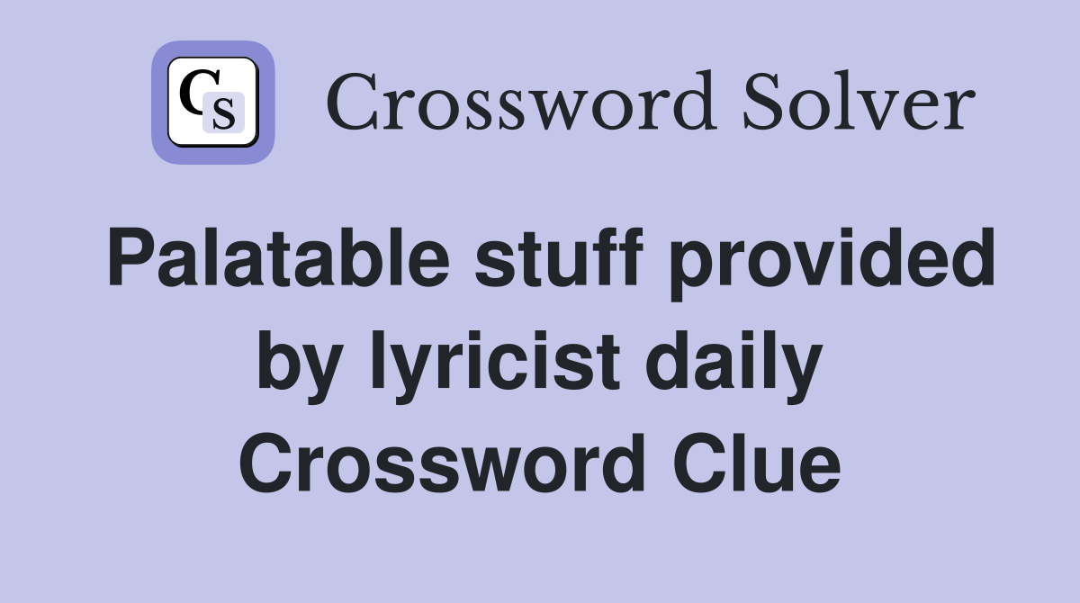 Palatable stuff provided by lyricist daily Crossword Clue