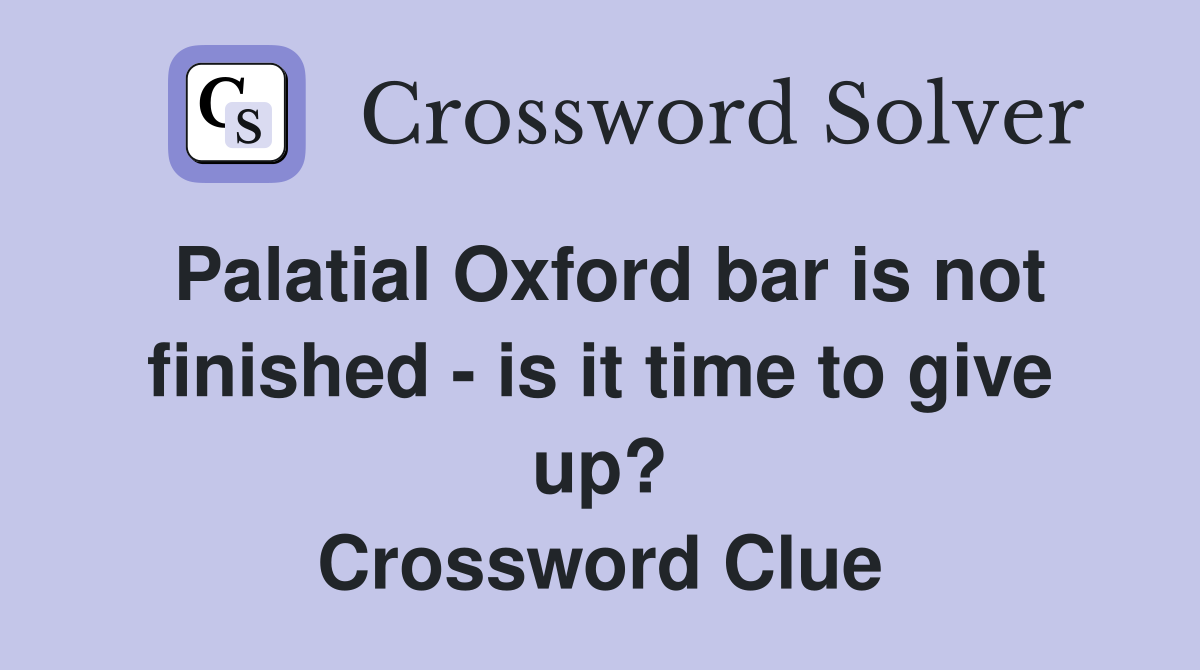 Palatial Oxford bar is not finished - is it time to give up? Crossword Clue