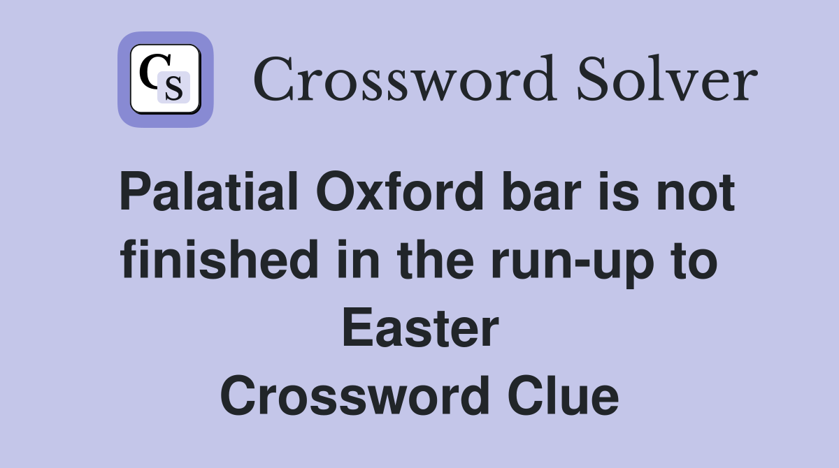 Palatial Oxford bar is not finished in the run-up to Easter Crossword Clue