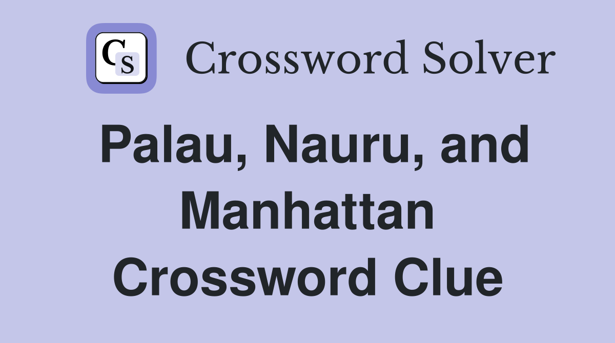 Palau, Nauru, and Manhattan Crossword Clue
