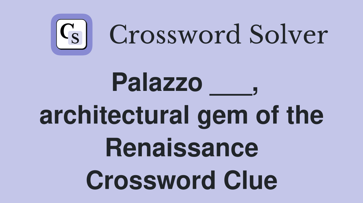Palazzo ___, architectural gem of the Renaissance Crossword Clue