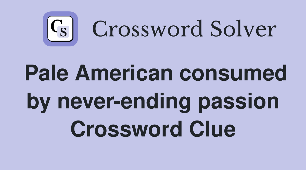 Pale American consumed by never-ending passion Crossword Clue