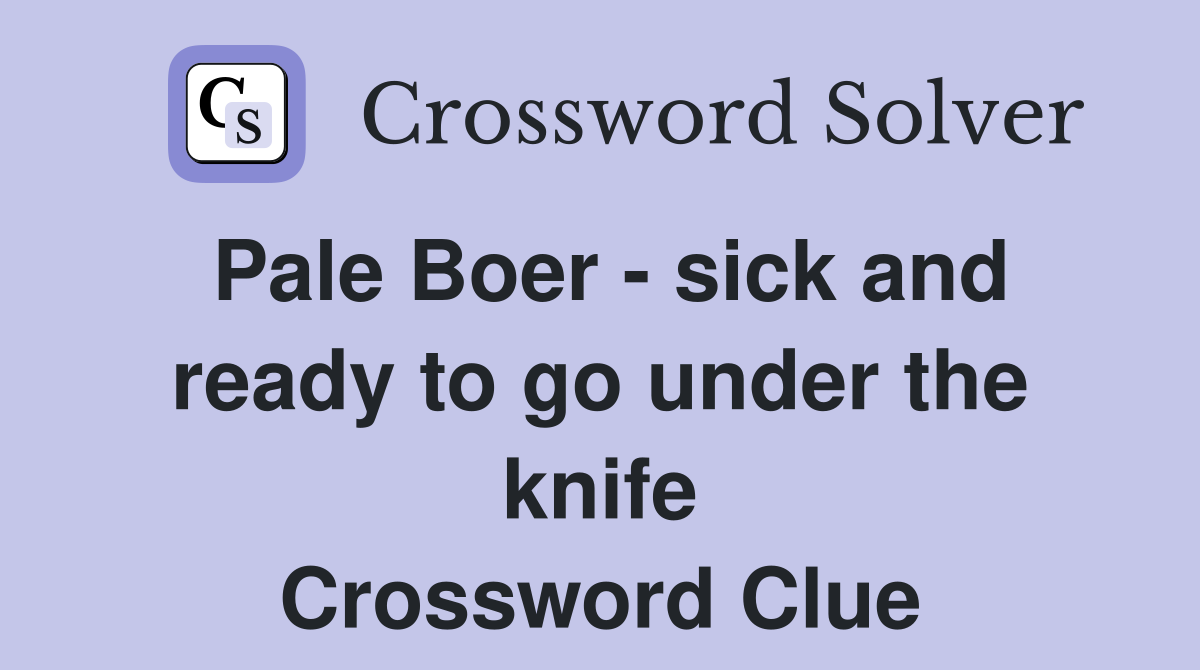 Pale Boer - sick and ready to go under the knife Crossword Clue