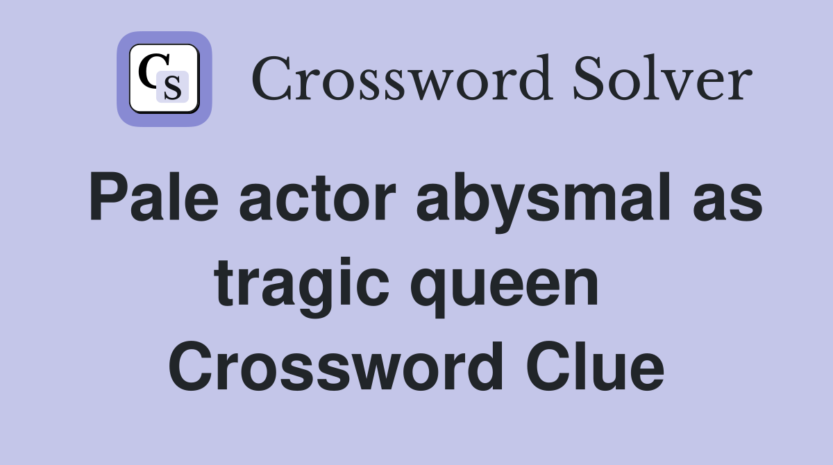 Pale actor abysmal as tragic queen  Crossword Clue