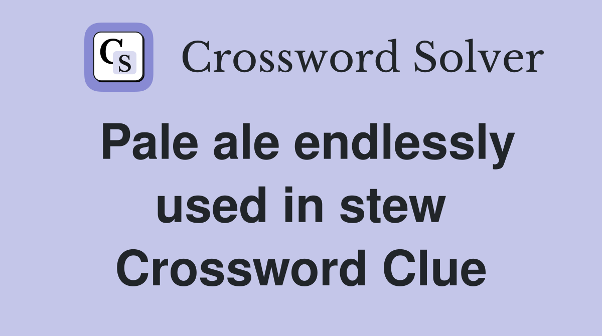 Pale ale endlessly used in stew Crossword Clue