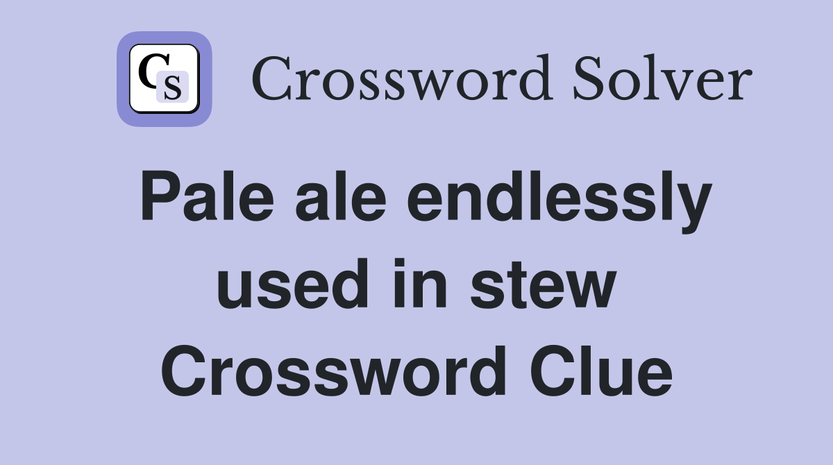 Pale ale endlessly used in stew Crossword Clue Answers Crossword Solver