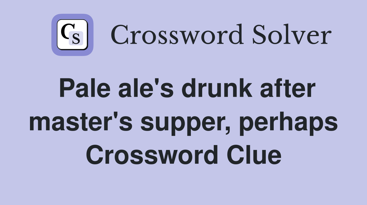 Pale ale's drunk after master's supper, perhaps Crossword Clue